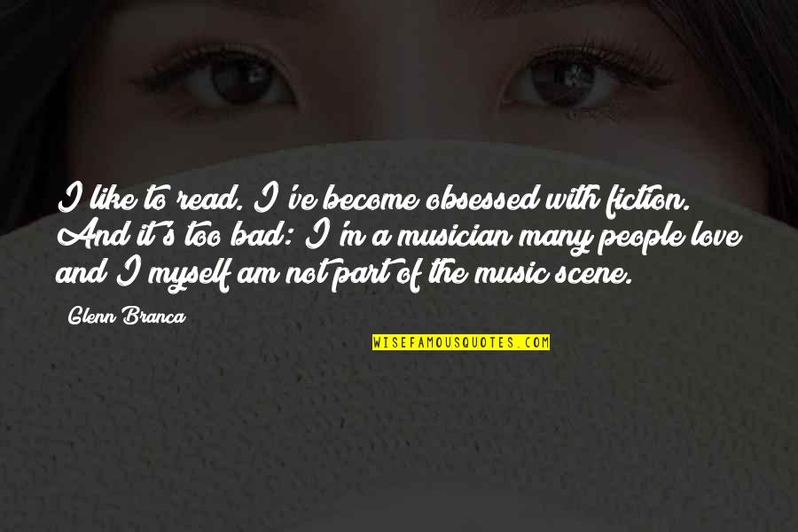 Am I Too Bad Quotes By Glenn Branca: I like to read. I've become obsessed with