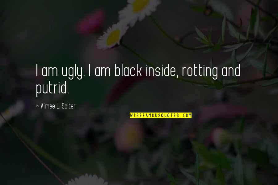 Am I Ugly Quotes By Aimee L. Salter: I am ugly. I am black inside, rotting