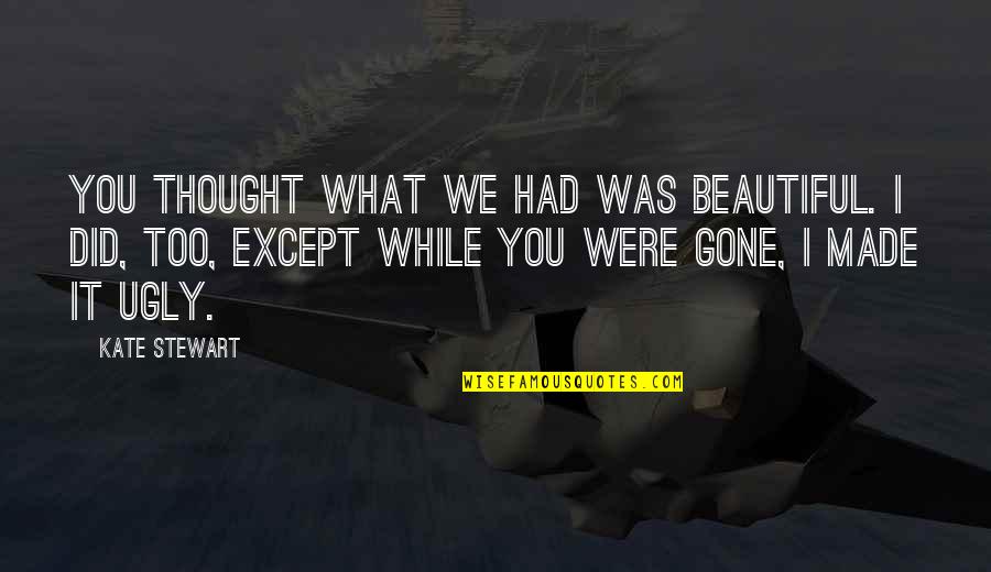Am I Ugly Quotes By Kate Stewart: You thought what we had was beautiful. I