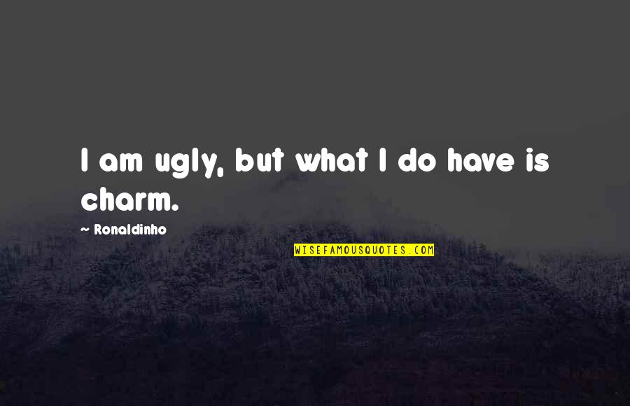 Am I Ugly Quotes By Ronaldinho: I am ugly, but what I do have