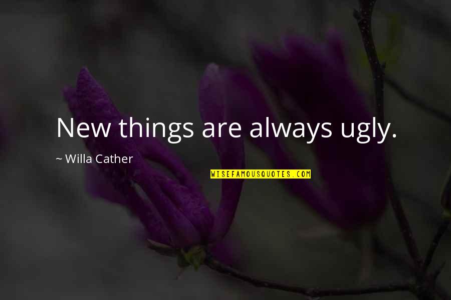 Am I Ugly Quotes By Willa Cather: New things are always ugly.