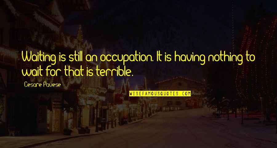 Am I Waiting For Nothing Quotes By Cesare Pavese: Waiting is still an occupation. It is having