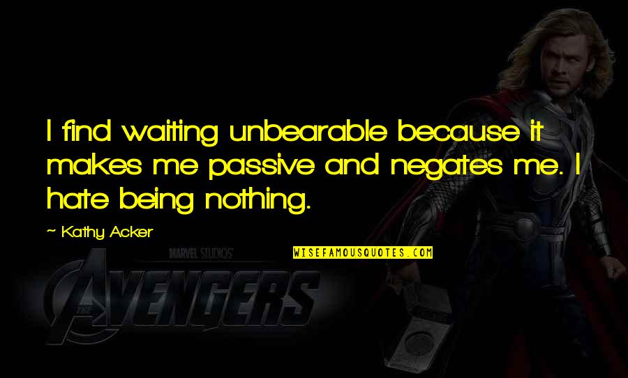 Am I Waiting For Nothing Quotes By Kathy Acker: I find waiting unbearable because it makes me