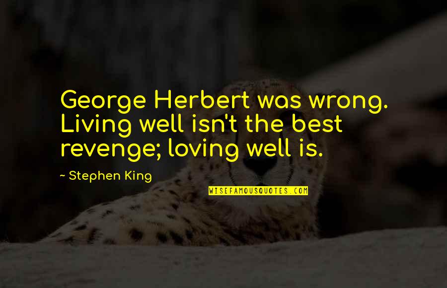 Am I Wrong For Loving You Quotes By Stephen King: George Herbert was wrong. Living well isn't the