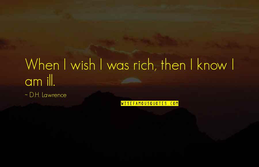 Am Ill Quotes By D.H. Lawrence: When I wish I was rich, then I