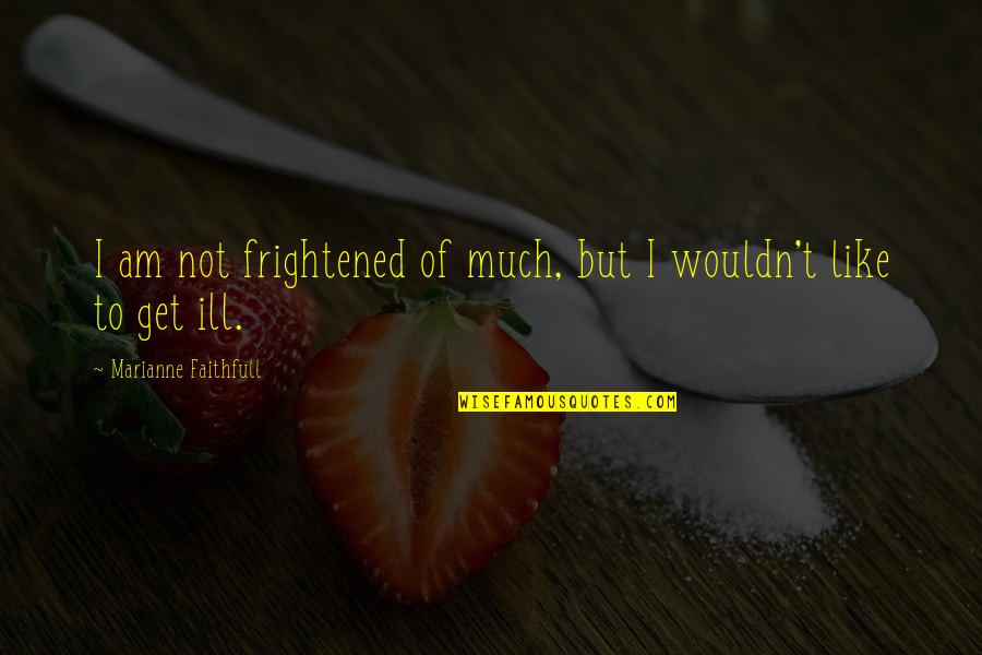 Am Ill Quotes By Marianne Faithfull: I am not frightened of much, but I