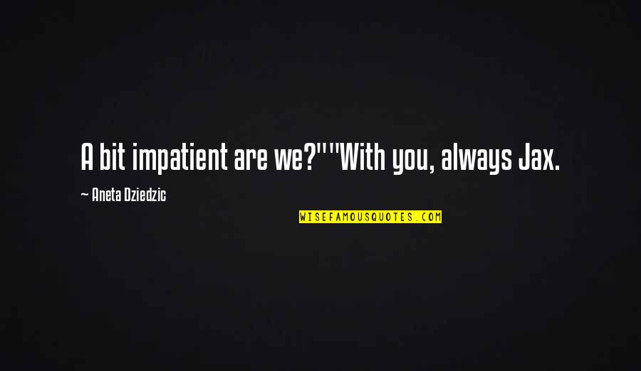 Am Impatient Quotes By Aneta Dziedzic: A bit impatient are we?""With you, always Jax.