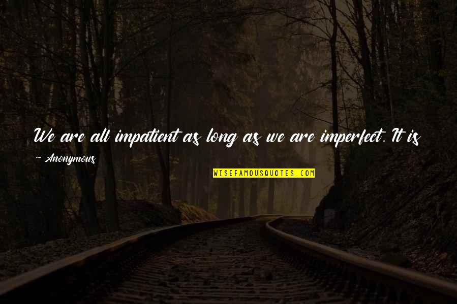 Am Impatient Quotes By Anonymous: We are all impatient as long as we