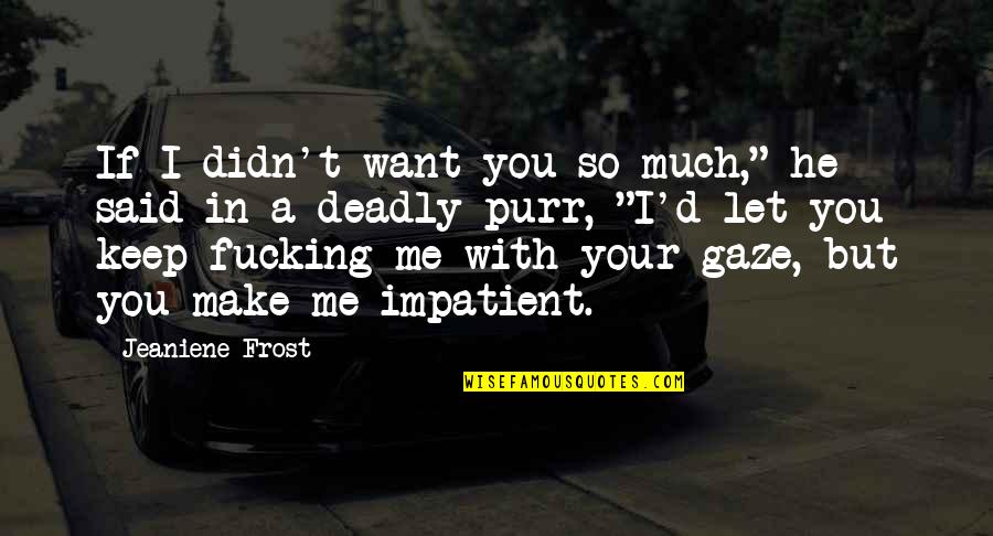 Am Impatient Quotes By Jeaniene Frost: If I didn't want you so much," he