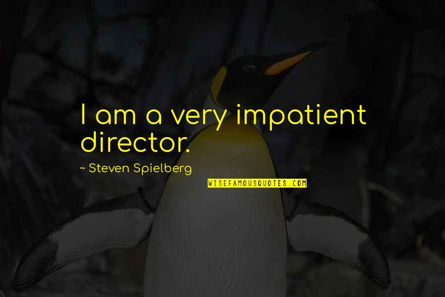 Am Impatient Quotes By Steven Spielberg: I am a very impatient director.