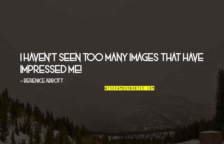 Am Impressed Quotes By Berenice Abbott: I haven't seen too many images that have