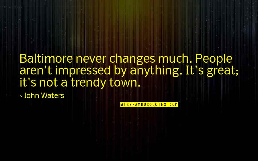 Am Impressed Quotes By John Waters: Baltimore never changes much. People aren't impressed by