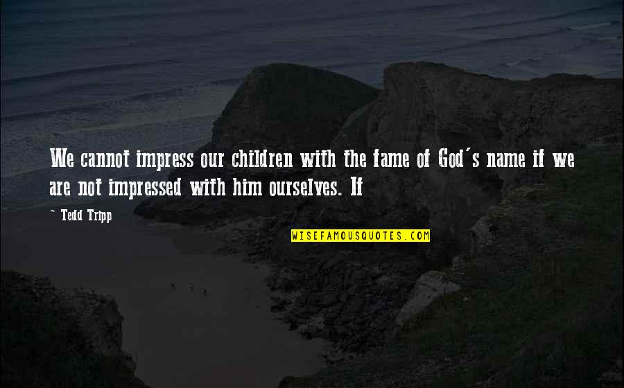 Am Impressed Quotes By Tedd Tripp: We cannot impress our children with the fame