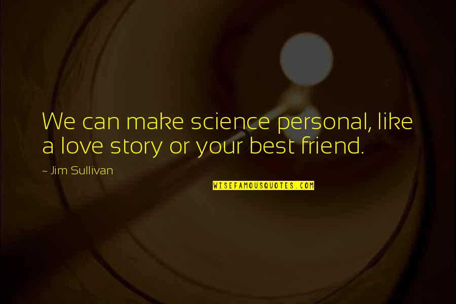 Am In Love With My Friend Quotes By Jim Sullivan: We can make science personal, like a love