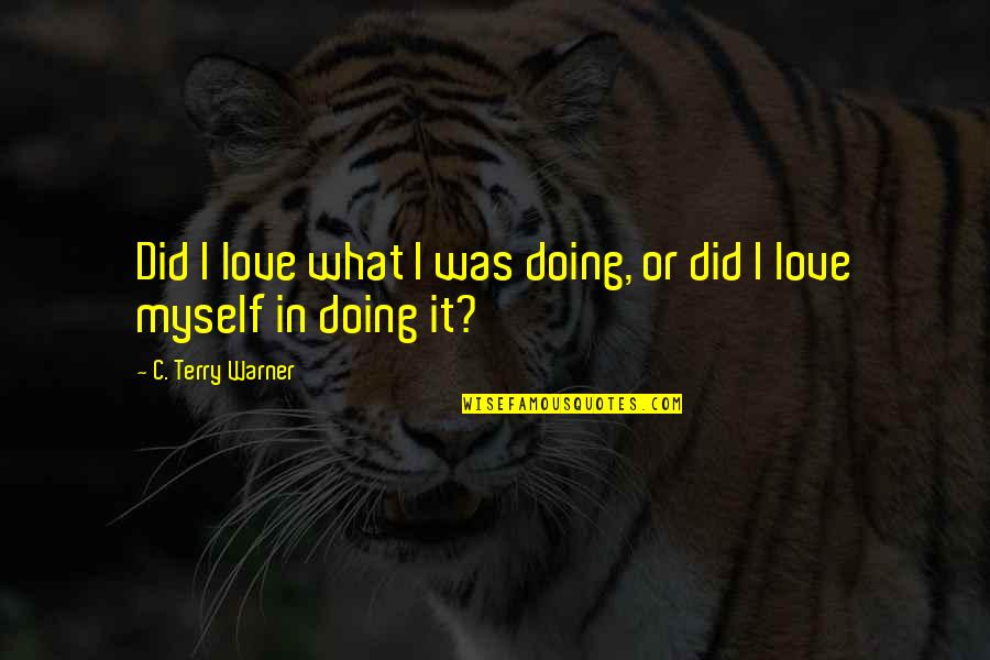 Am In Love With Myself Quotes By C. Terry Warner: Did I love what I was doing, or