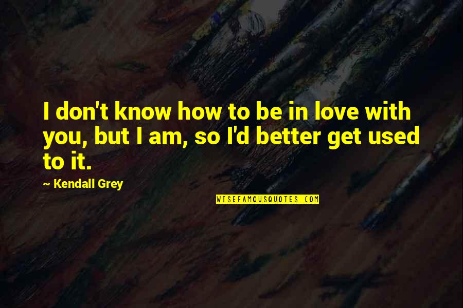 Am In Love With Quotes By Kendall Grey: I don't know how to be in love