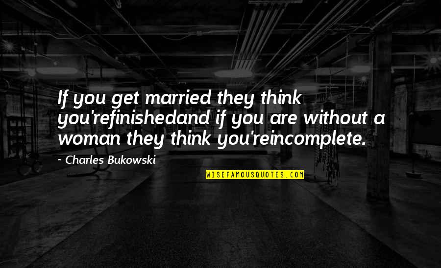 Am Incomplete Without You Quotes By Charles Bukowski: If you get married they think you'refinishedand if Am Incomplete Without You Quotes By Charles Bukowski: If you get married they think you'refinishedand if