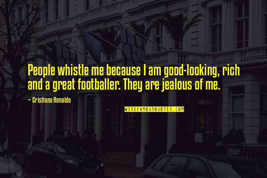 Am Jealous Quotes By Cristiano Ronaldo: People whistle me because I am good-looking, rich