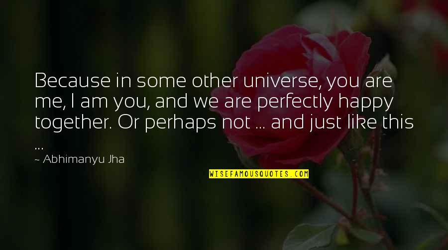 Am Just Me Quotes By Abhimanyu Jha: Because in some other universe, you are me,