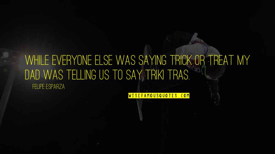 Am Just Saying Quotes By Felipe Esparza: While everyone else was saying Trick or Treat