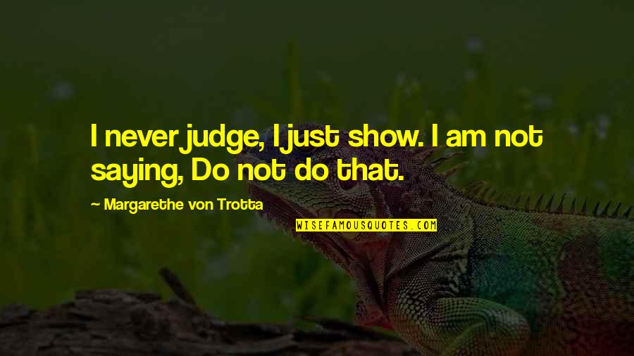 Am Just Saying Quotes By Margarethe Von Trotta: I never judge, I just show. I am