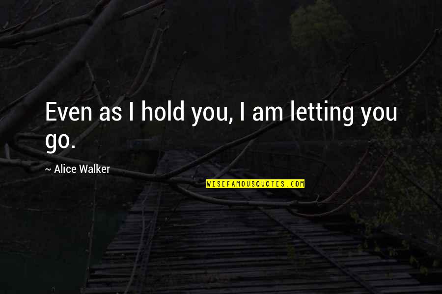 Am Leaving You Quotes By Alice Walker: Even as I hold you, I am letting