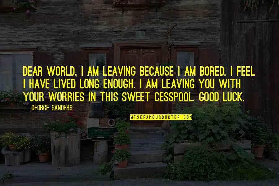 Am Leaving You Quotes By George Sanders: Dear World, I am leaving because I am
