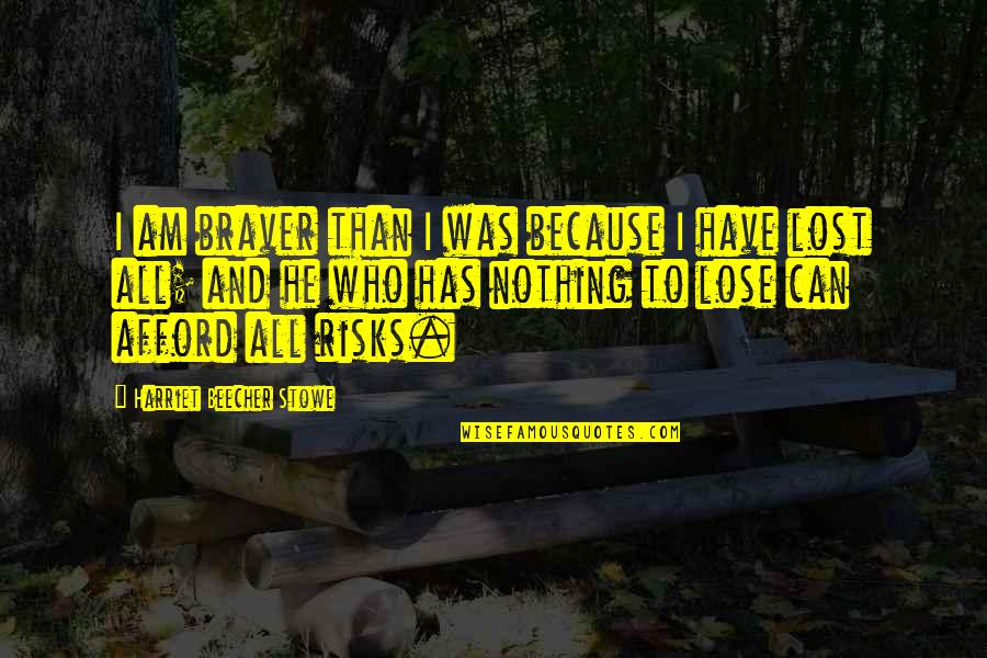 Am Lost Quotes By Harriet Beecher Stowe: I am braver than I was because I Am Lost Quotes By Harriet Beecher Stowe: I am braver than I was because I