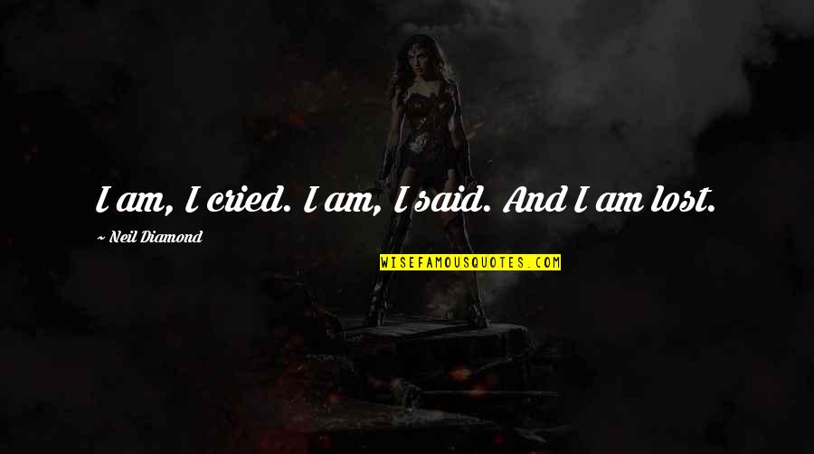 Am Lost Quotes By Neil Diamond: I am, I cried. I am, I said. Am Lost Quotes By Neil Diamond: I am, I cried. I am, I said.