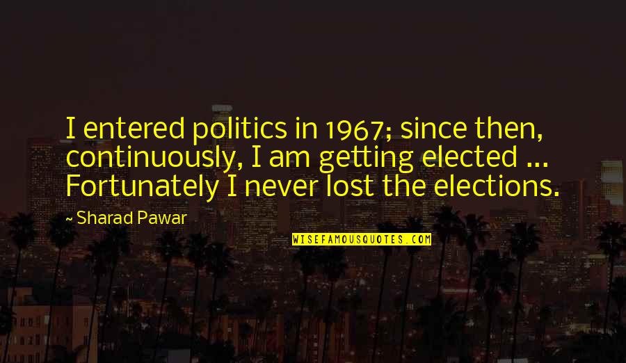 Am Lost Quotes By Sharad Pawar: I entered politics in 1967; since then, continuously, Am Lost Quotes By Sharad Pawar: I entered politics in 1967; since then, continuously,