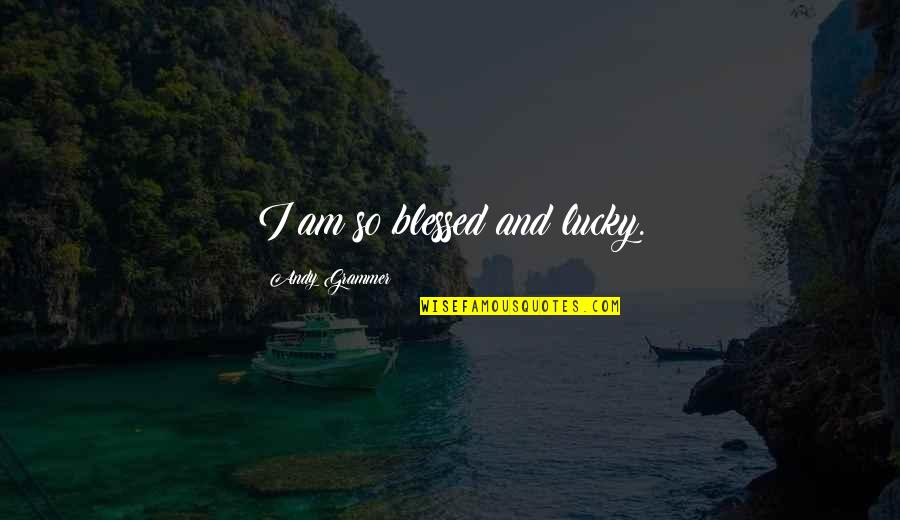 Am Lucky Quotes By Andy Grammer: I am so blessed and lucky.