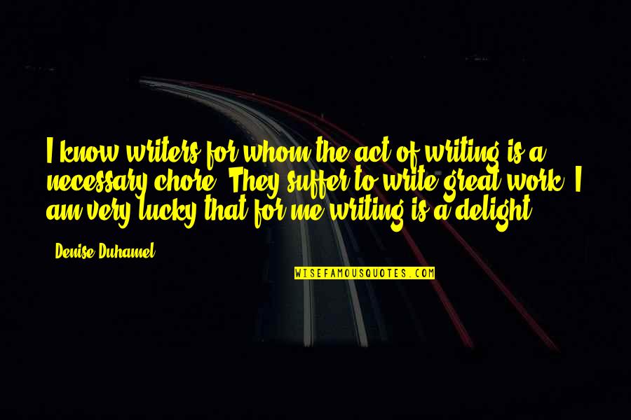 Am Lucky Quotes By Denise Duhamel: I know writers for whom the act of