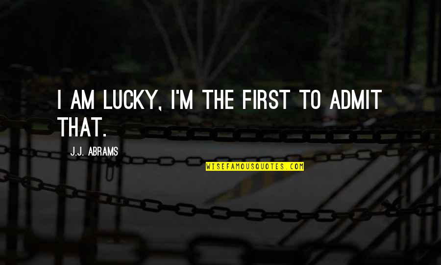 Am Lucky Quotes By J.J. Abrams: I am lucky, I'm the first to admit