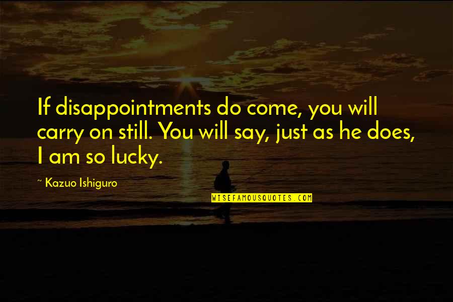 Am Lucky Quotes By Kazuo Ishiguro: If disappointments do come, you will carry on