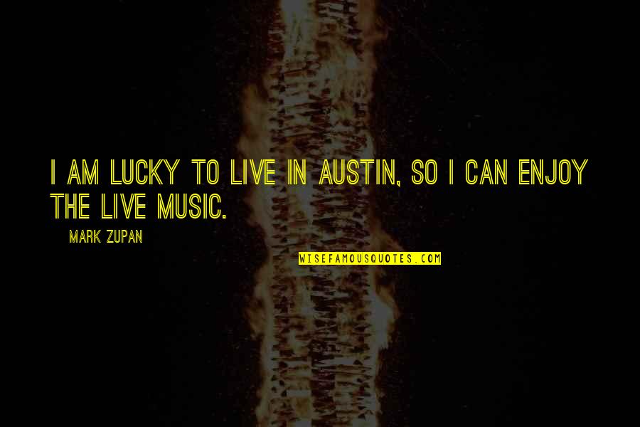 Am Lucky Quotes By Mark Zupan: I am lucky to live in Austin, so