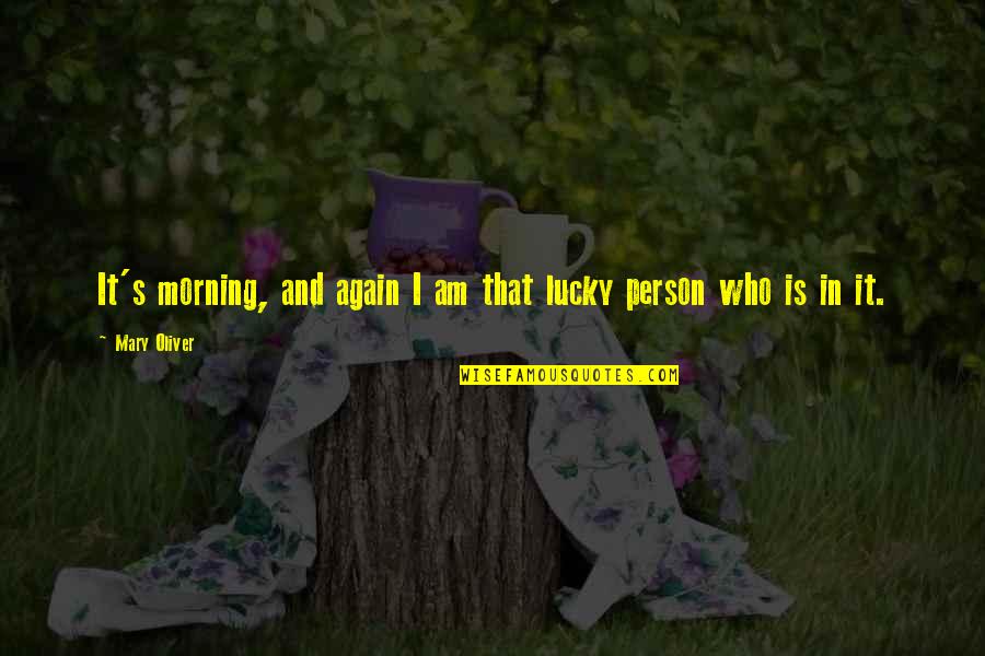 Am Lucky Quotes By Mary Oliver: It's morning, and again I am that lucky