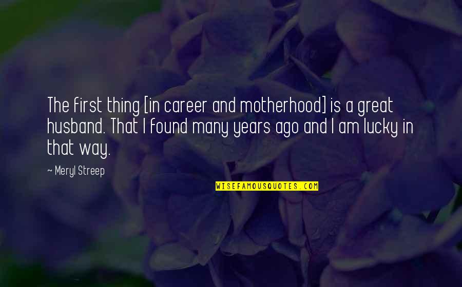 Am Lucky Quotes By Meryl Streep: The first thing [in career and motherhood] is