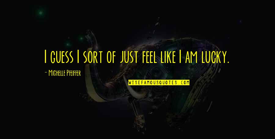 Am Lucky Quotes By Michelle Pfeiffer: I guess I sort of just feel like