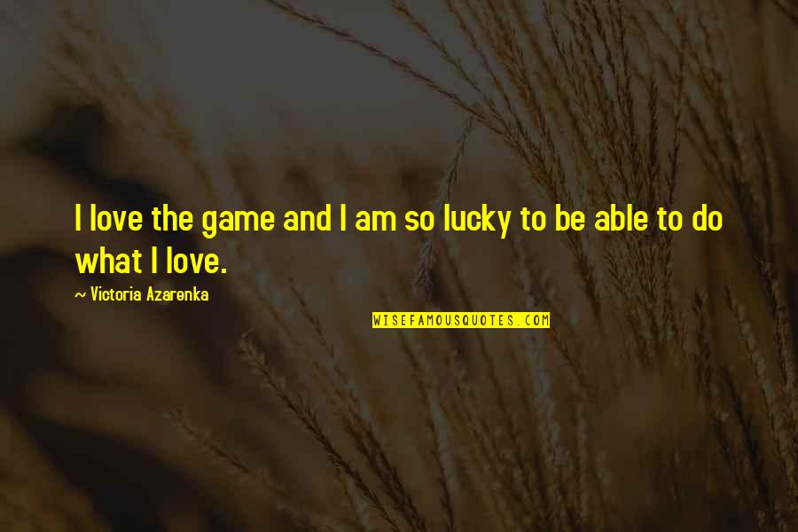 Am Lucky Quotes By Victoria Azarenka: I love the game and I am so