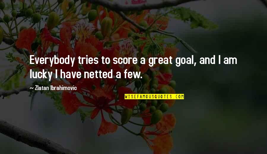 Am Lucky Quotes By Zlatan Ibrahimovic: Everybody tries to score a great goal, and