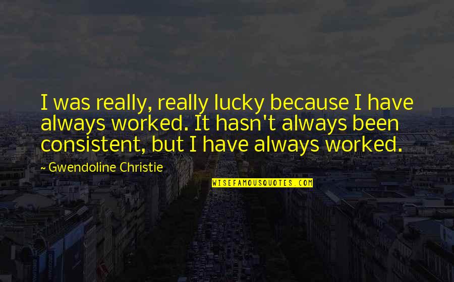 Am Lucky To Have You Quotes By Gwendoline Christie: I was really, really lucky because I have Am Lucky To Have You Quotes By Gwendoline Christie: I was really, really lucky because I have