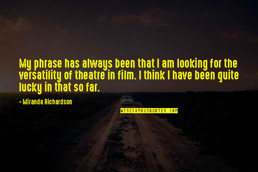 Am Lucky To Have You Quotes By Miranda Richardson: My phrase has always been that I am Am Lucky To Have You Quotes By Miranda Richardson: My phrase has always been that I am