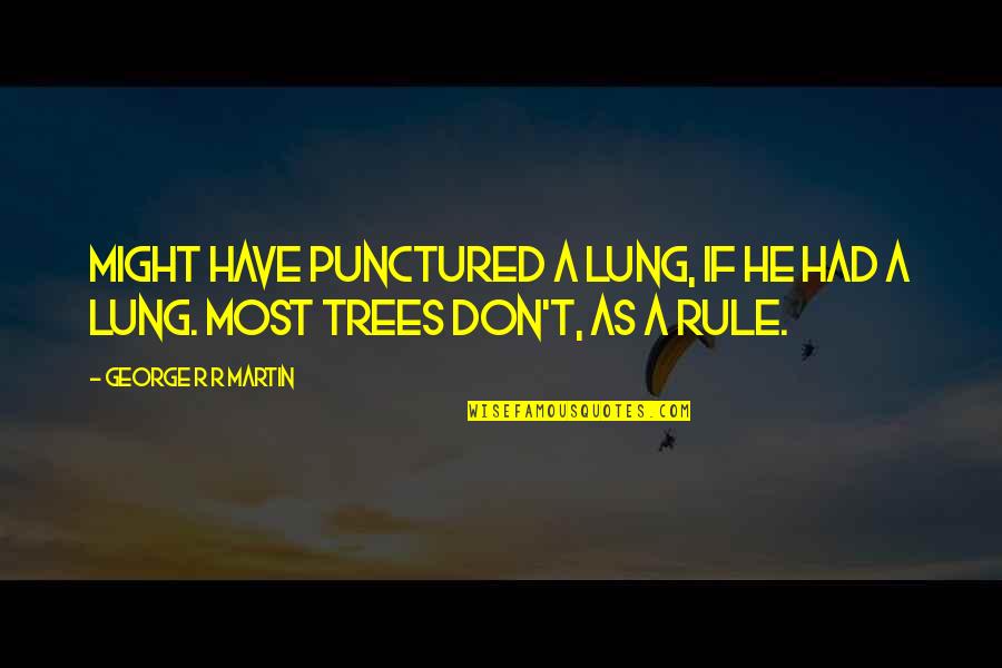 Am Lung Quotes By George R R Martin: Might have punctured a lung, if he had Am Lung Quotes By George R R Martin: Might have punctured a lung, if he had