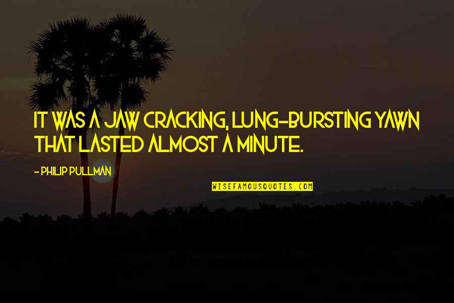 Am Lung Quotes By Philip Pullman: It was a jaw cracking, lung-bursting yawn that
