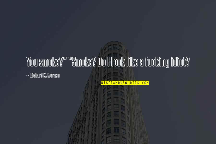 Am Lung Quotes By Richard K. Morgan: You smoke?" "Smoke? Do I look like a Am Lung Quotes By Richard K. Morgan: You smoke?" "Smoke? Do I look like a