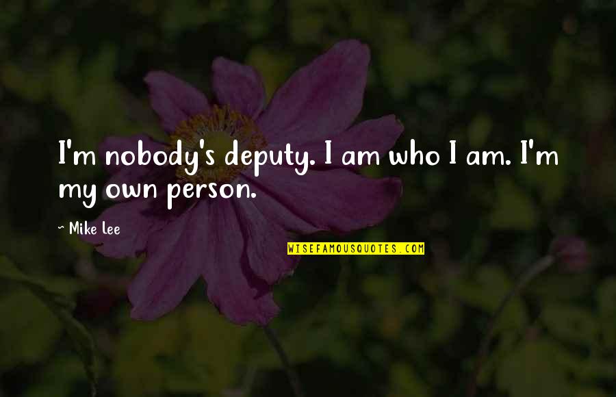 Am My Own Person Quotes By Mike Lee: I'm nobody's deputy. I am who I am.