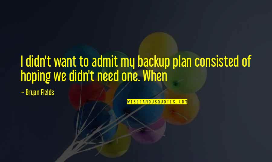 Am Not A Backup Plan Quotes By Bryan Fields: I didn't want to admit my backup plan