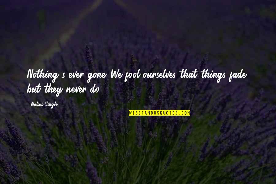 Am Not A Fool Quote Quotes By Nalini Singh: Nothing's ever gone. We fool ourselves that things