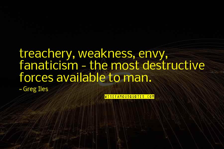 Am Not Available Quotes By Greg Iles: treachery, weakness, envy, fanaticism - the most destructive