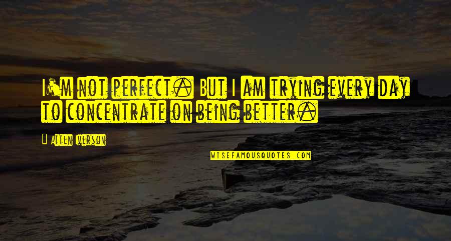 Am Not Better Quotes By Allen Iverson: I'm not perfect. But I am trying every